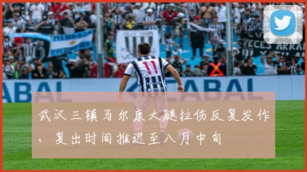 武汉三镇马尔康大腿拉伤反复发作，复出时间推迟至八月中旬