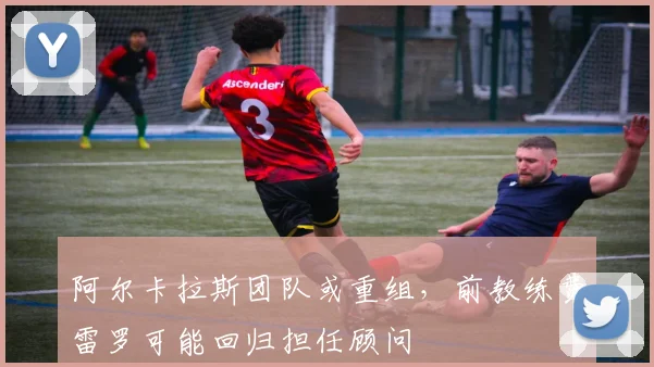 阿尔卡拉斯团队或重组，前教练费雷罗可能回归担任顾问