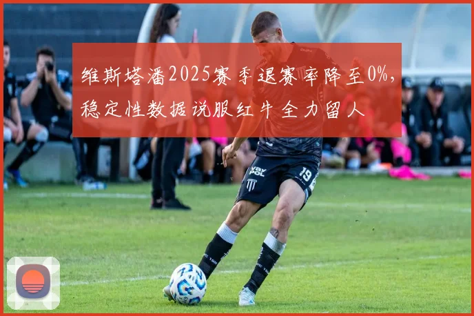 维斯塔潘2025赛季退赛率降至0%，稳定性数据说服红牛全力留人