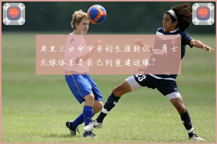 库里三分命中率创生涯新低，勇士无球体系是否已到重建边缘？