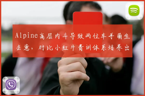 Alpine高层内斗导致两位车手萌生去意，对比小红牛青训体系培养出稳定阵容