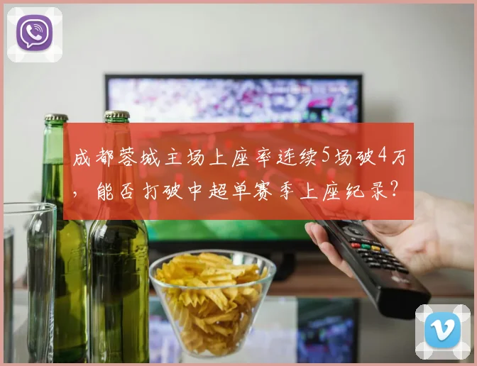 成都蓉城主场上座率连续5场破4万，能否打破中超单赛季上座纪录？