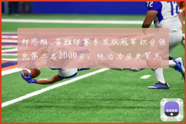郑思维_黄雅琼赛季混双冠军积分领先第二名2000分，统治力历史罕见