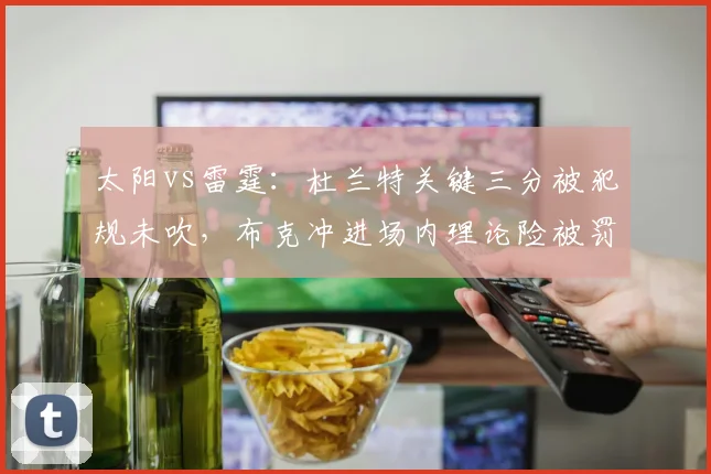 太阳vs雷霆：杜兰特关键三分被犯规未吹，布克冲进场内理论险被罚下