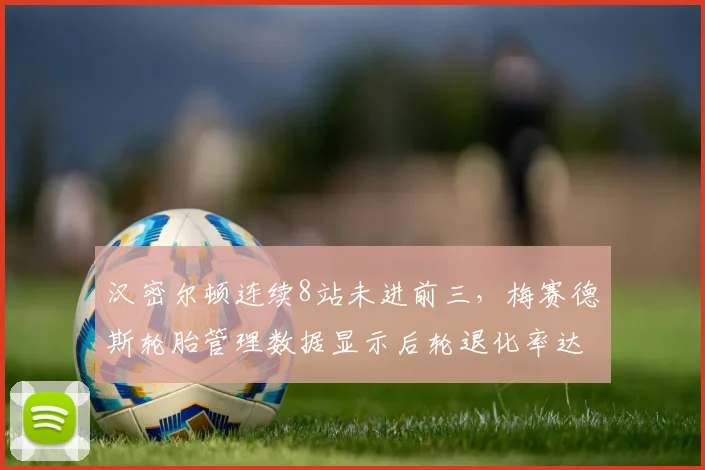 汉密尔顿连续8站未进前三，梅赛德斯轮胎管理数据显示后轮退化率达15%